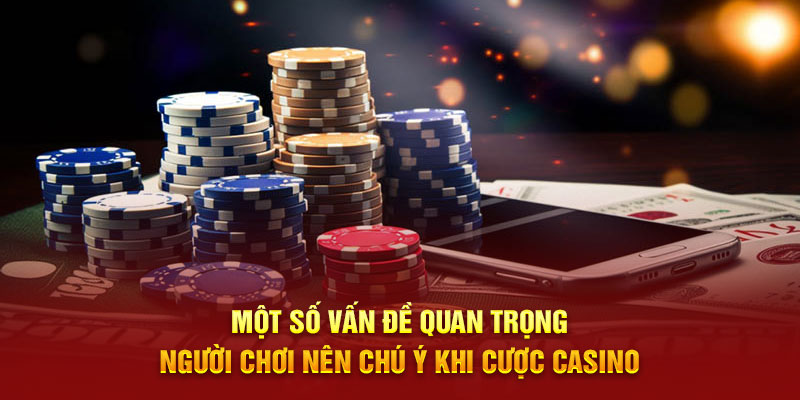 Một số vấn đề quan trọng người chơi nên chú ý khi cược casino